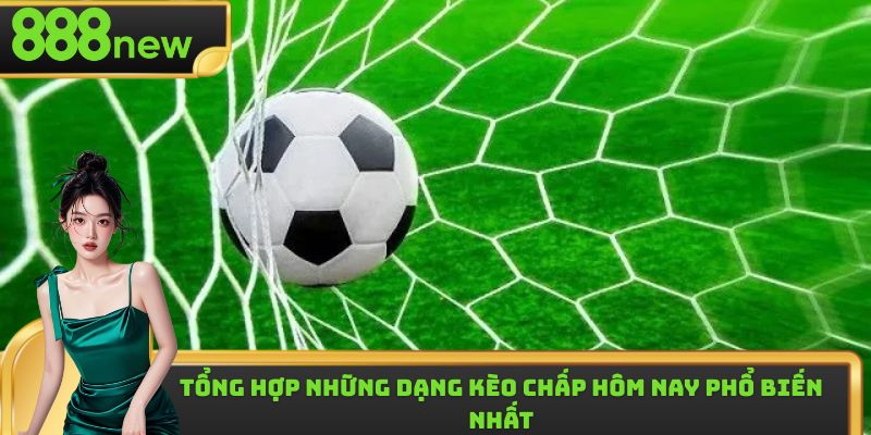 Những loại hình kèo chấp hôm nay phổ biến hàng đầu