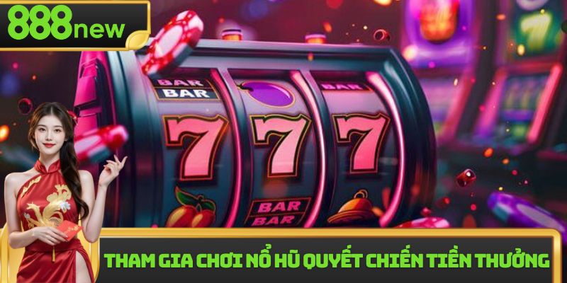 Tham gia chơi nổ hũ quyết chiến tiền thưởng