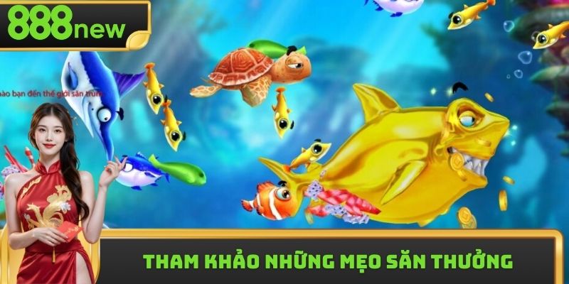 Tham khảo những mẹo săn thưởng trong game săn cá xèng